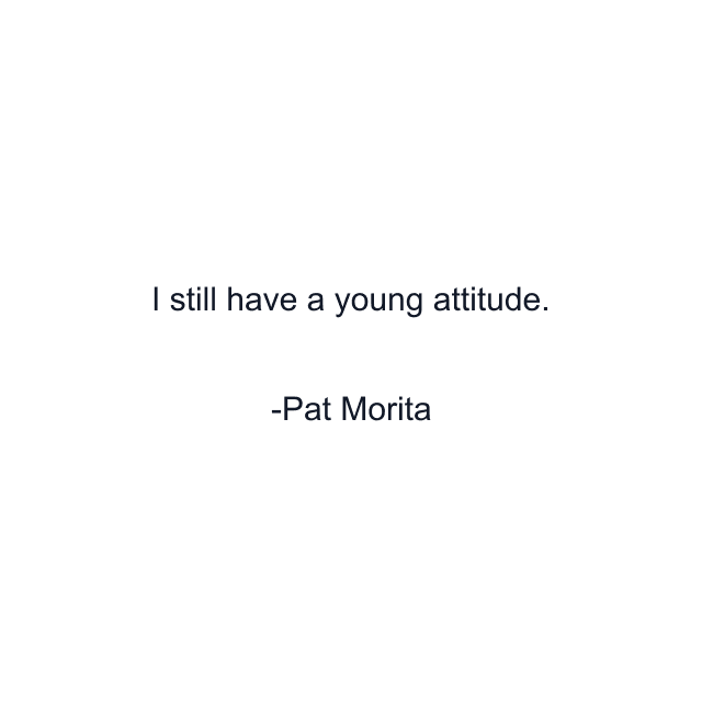 I still have a young attitude.