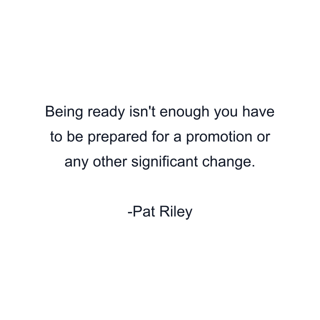 Being ready isn't enough you have to be prepared for a promotion or any other significant change.