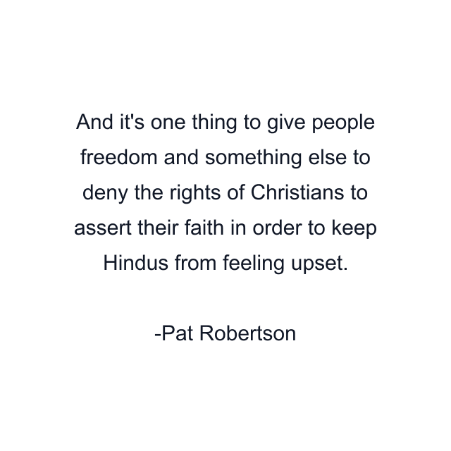 And it's one thing to give people freedom and something else to deny the rights of Christians to assert their faith in order to keep Hindus from feeling upset.