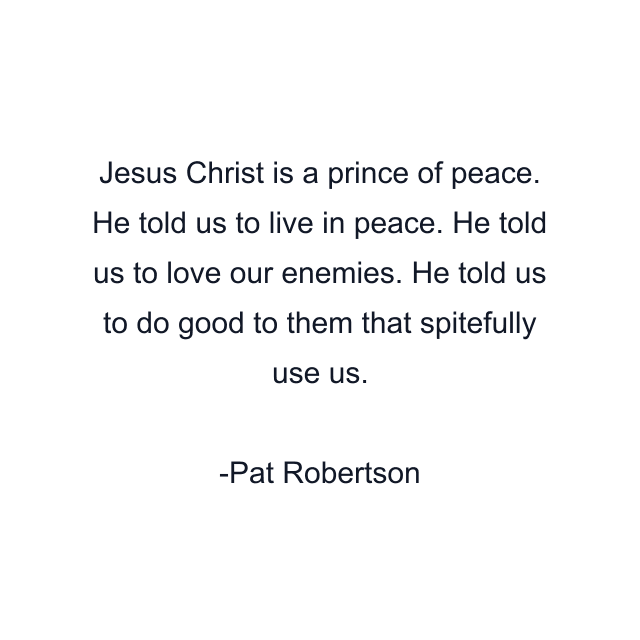 Jesus Christ is a prince of peace. He told us to live in peace. He told us to love our enemies. He told us to do good to them that spitefully use us.