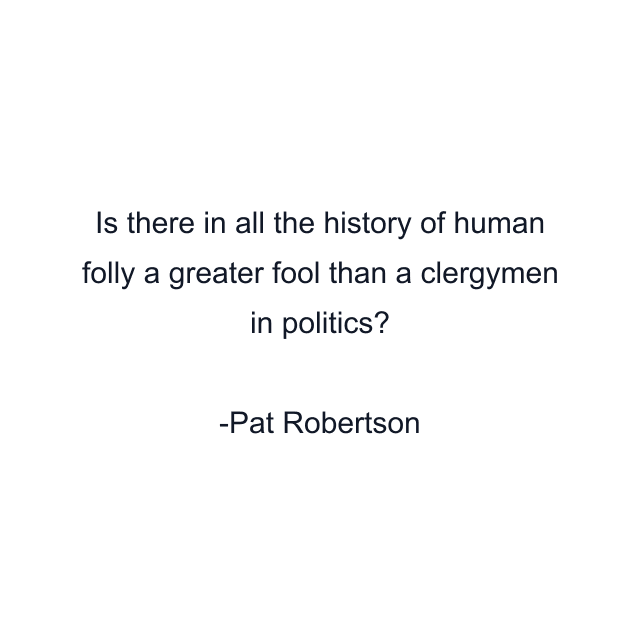 Is there in all the history of human folly a greater fool than a clergymen in politics?