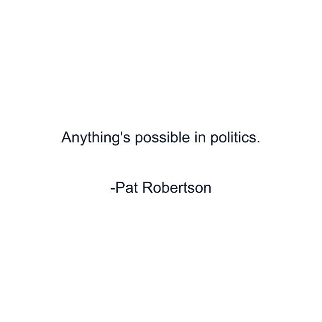 Anything's possible in politics.