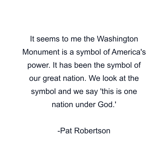 It seems to me the Washington Monument is a symbol of America's power. It has been the symbol of our great nation. We look at the symbol and we say 'this is one nation under God.'