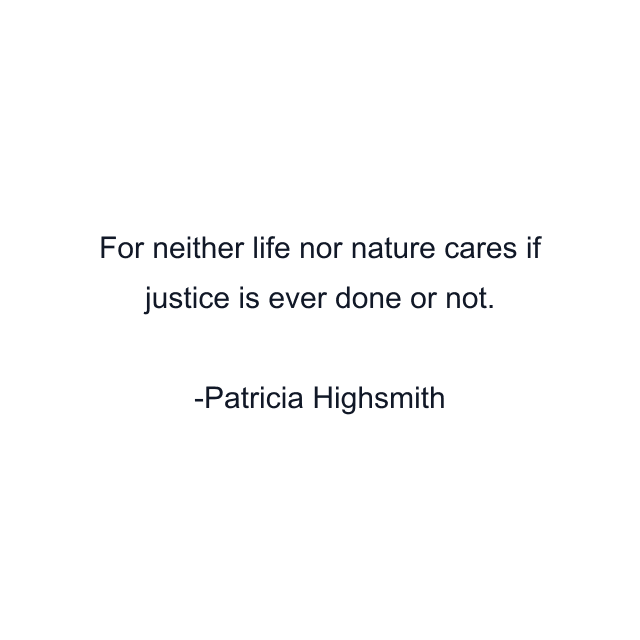 For neither life nor nature cares if justice is ever done or not.