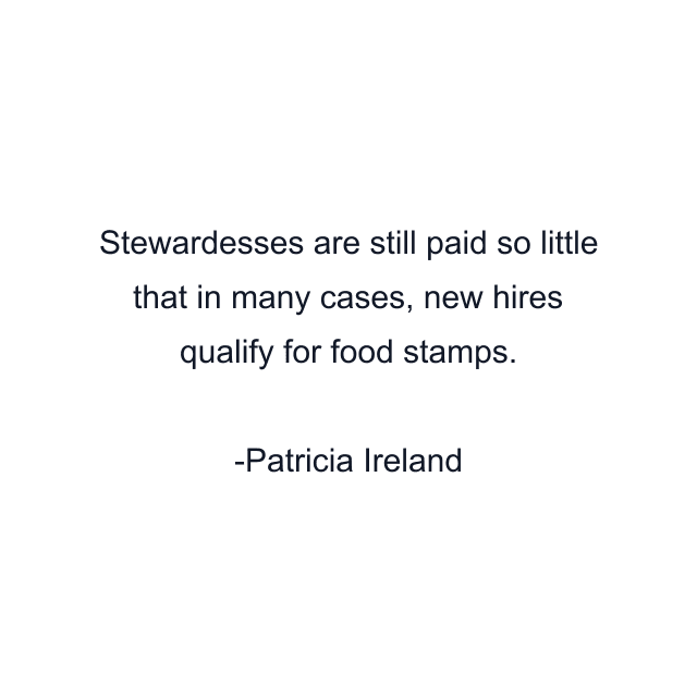 Stewardesses are still paid so little that in many cases, new hires qualify for food stamps.