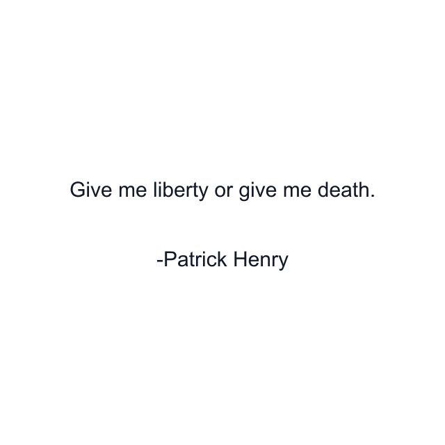 Give me liberty or give me death.