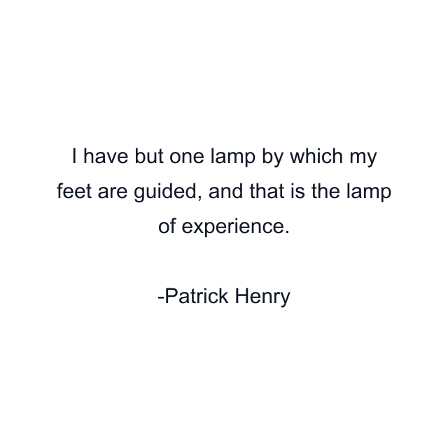 I have but one lamp by which my feet are guided, and that is the lamp of experience.