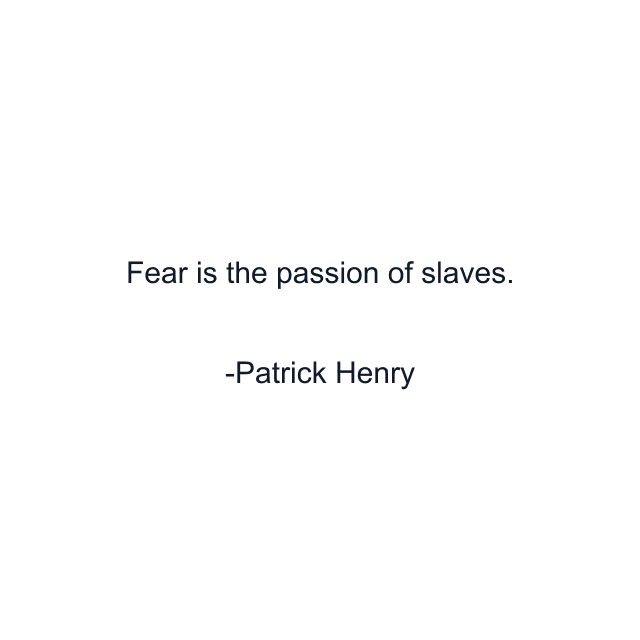 Fear is the passion of slaves.