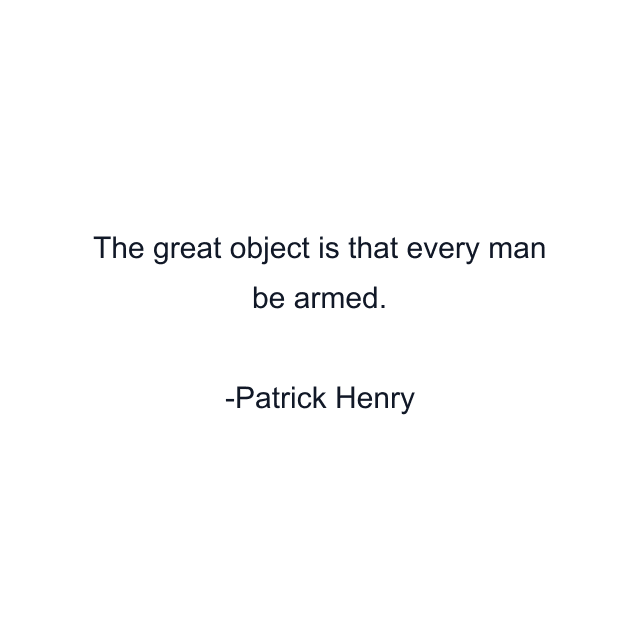 The great object is that every man be armed.