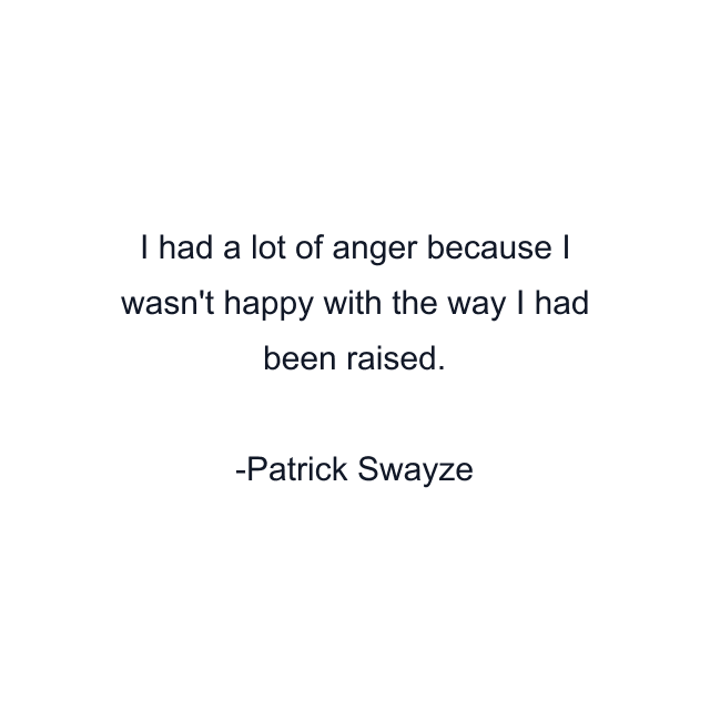 I had a lot of anger because I wasn't happy with the way I had been raised.