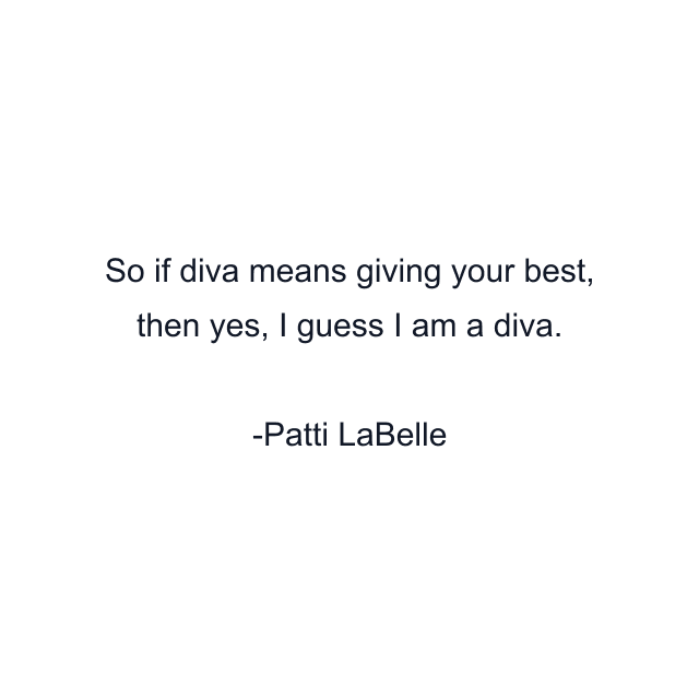 So if diva means giving your best, then yes, I guess I am a diva.