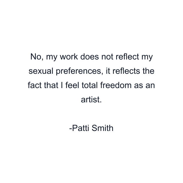 No, my work does not reflect my sexual preferences, it reflects the fact that I feel total freedom as an artist.