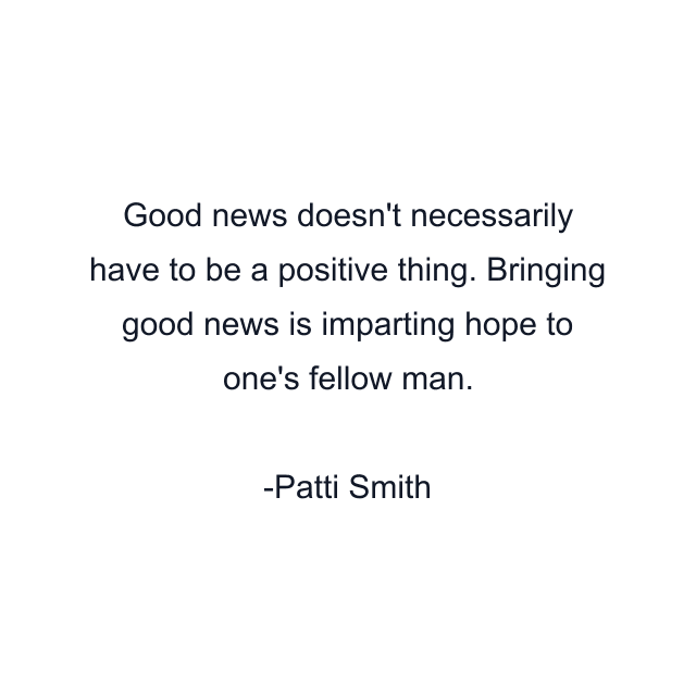 Good news doesn't necessarily have to be a positive thing. Bringing good news is imparting hope to one's fellow man.