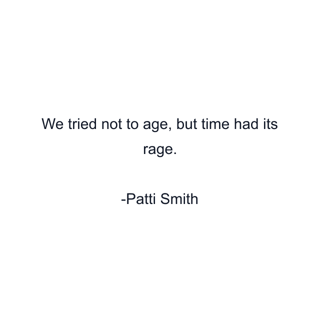 We tried not to age, but time had its rage.