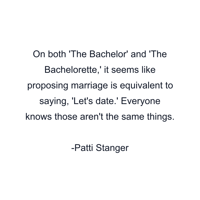 On both 'The Bachelor' and 'The Bachelorette,' it seems like proposing marriage is equivalent to saying, 'Let's date.' Everyone knows those aren't the same things.