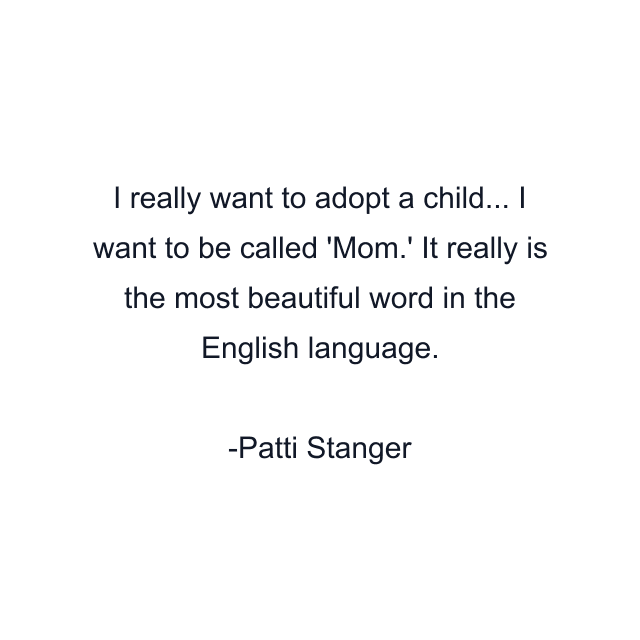 I really want to adopt a child... I want to be called 'Mom.' It really is the most beautiful word in the English language.