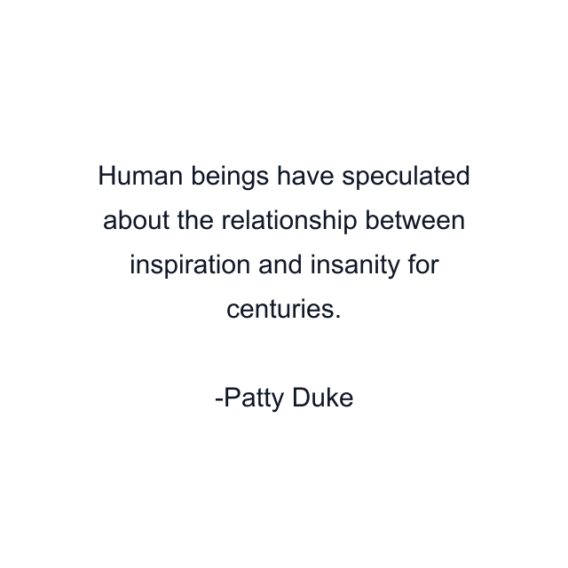 Human beings have speculated about the relationship between inspiration and insanity for centuries.