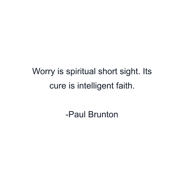 Worry is spiritual short sight. Its cure is intelligent faith.