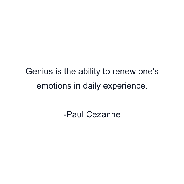 Genius is the ability to renew one's emotions in daily experience.