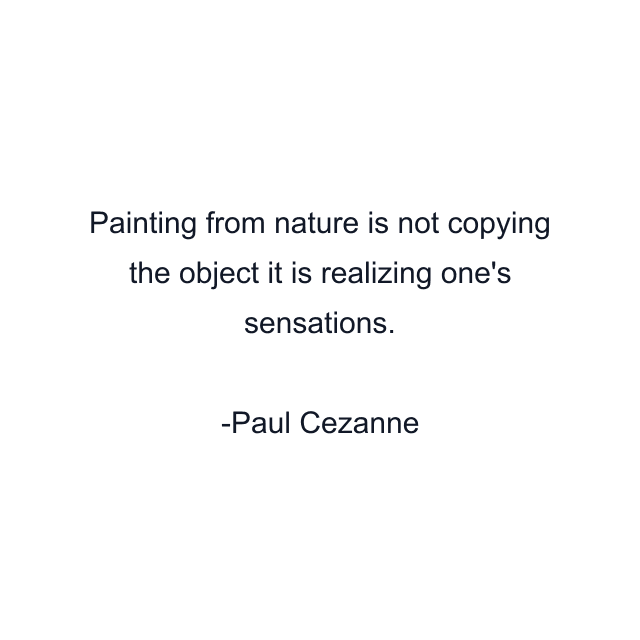 Painting from nature is not copying the object it is realizing one's sensations.