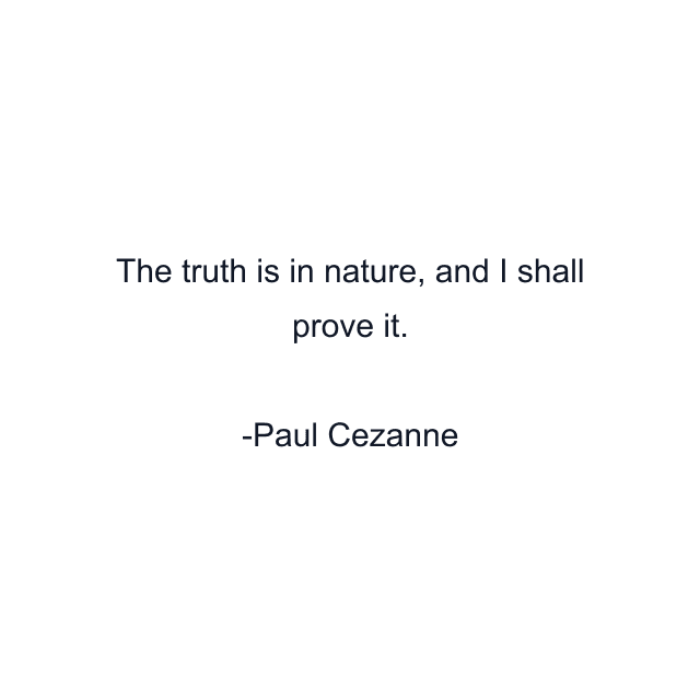 The truth is in nature, and I shall prove it.