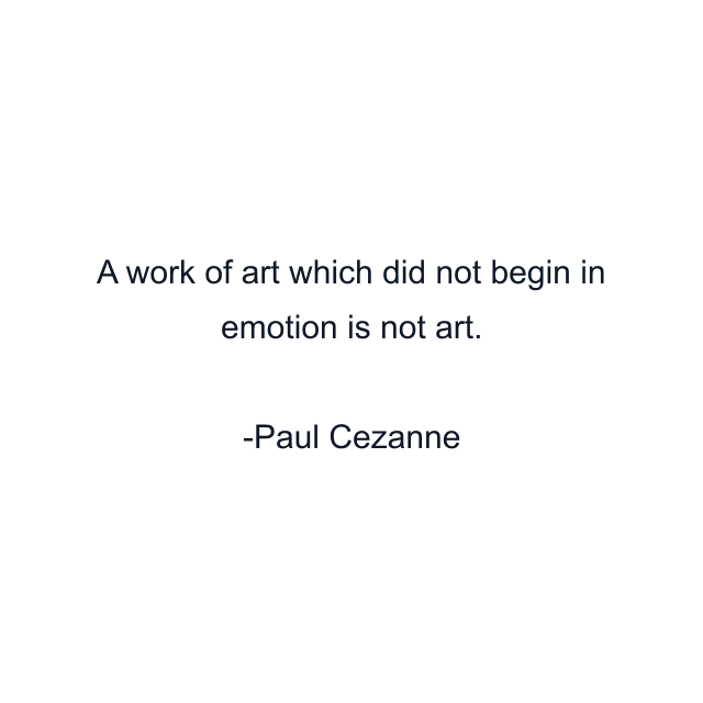 A work of art which did not begin in emotion is not art.