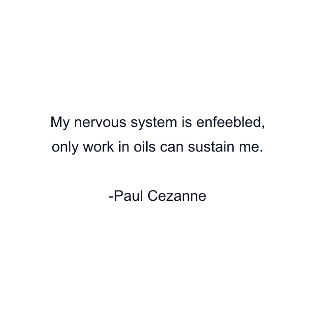 My nervous system is enfeebled, only work in oils can sustain me.