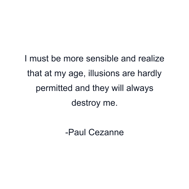 I must be more sensible and realize that at my age, illusions are hardly permitted and they will always destroy me.