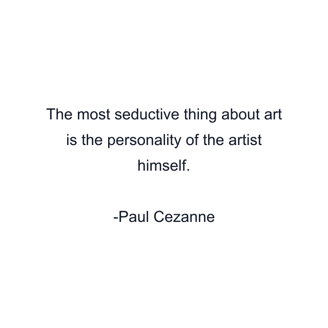 The most seductive thing about art is the personality of the artist himself.