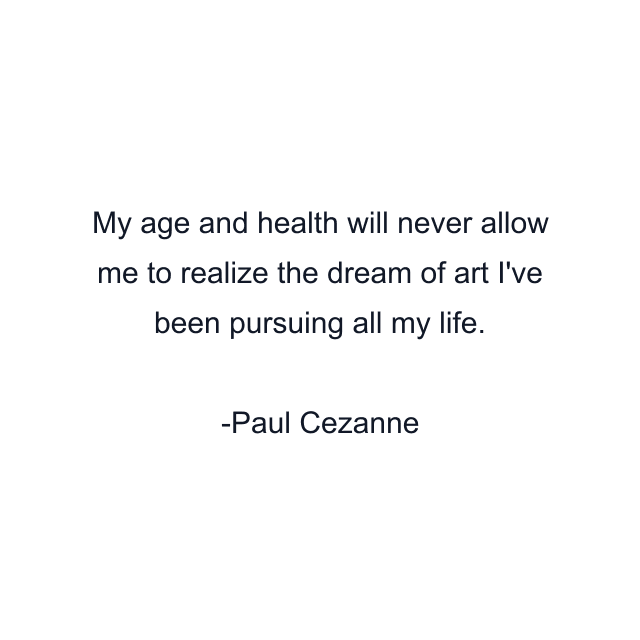 My age and health will never allow me to realize the dream of art I've been pursuing all my life.