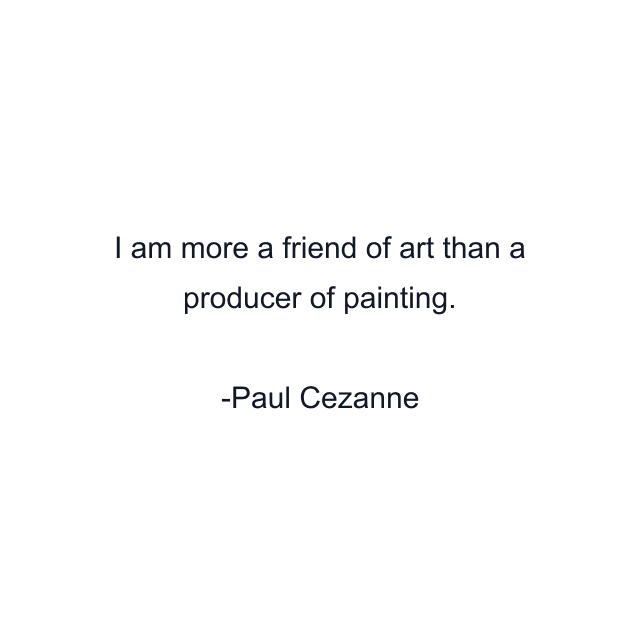 I am more a friend of art than a producer of painting.