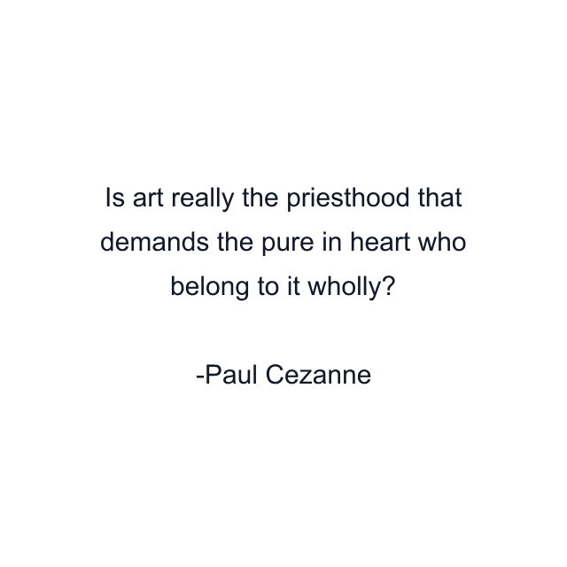 Is art really the priesthood that demands the pure in heart who belong to it wholly?