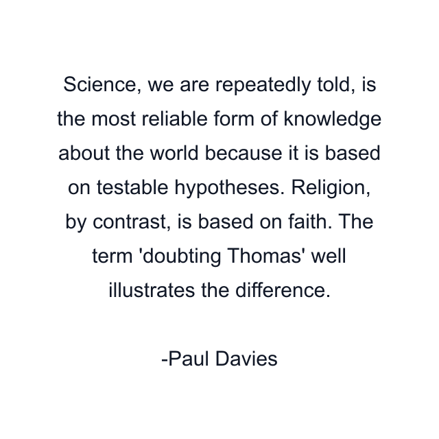 Science, we are repeatedly told, is the most reliable form of knowledge about the world because it is based on testable hypotheses. Religion, by contrast, is based on faith. The term 'doubting Thomas' well illustrates the difference.