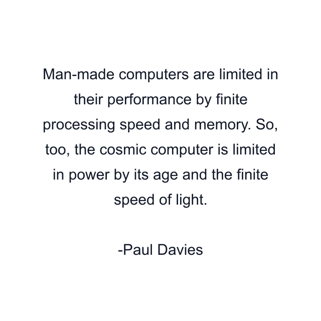 Man-made computers are limited in their performance by finite processing speed and memory. So, too, the cosmic computer is limited in power by its age and the finite speed of light.