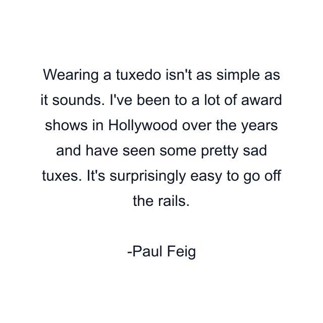 Wearing a tuxedo isn't as simple as it sounds. I've been to a lot of award shows in Hollywood over the years and have seen some pretty sad tuxes. It's surprisingly easy to go off the rails.