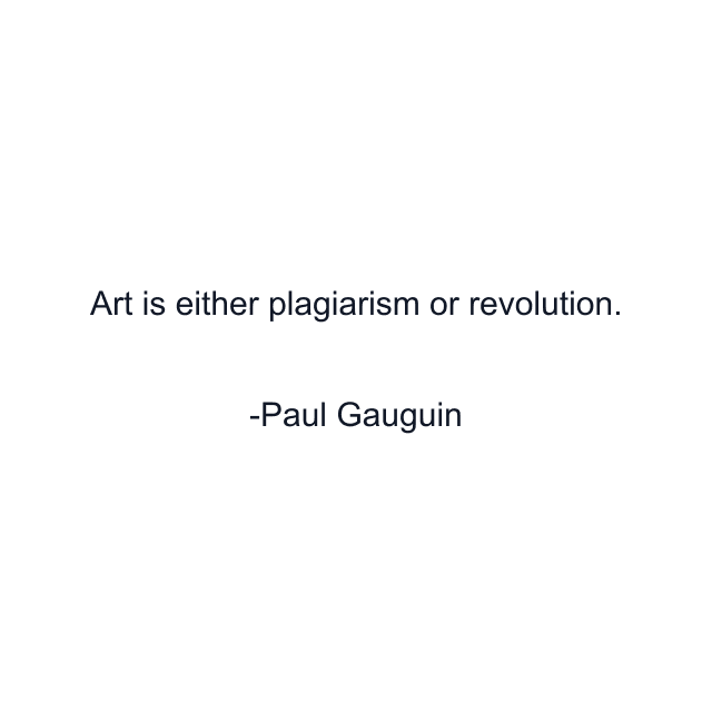 Art is either plagiarism or revolution.