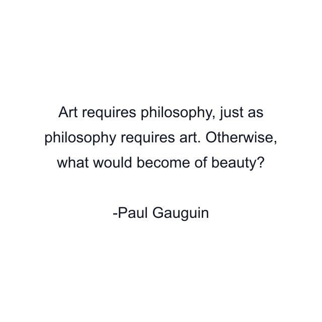 Art requires philosophy, just as philosophy requires art. Otherwise, what would become of beauty?