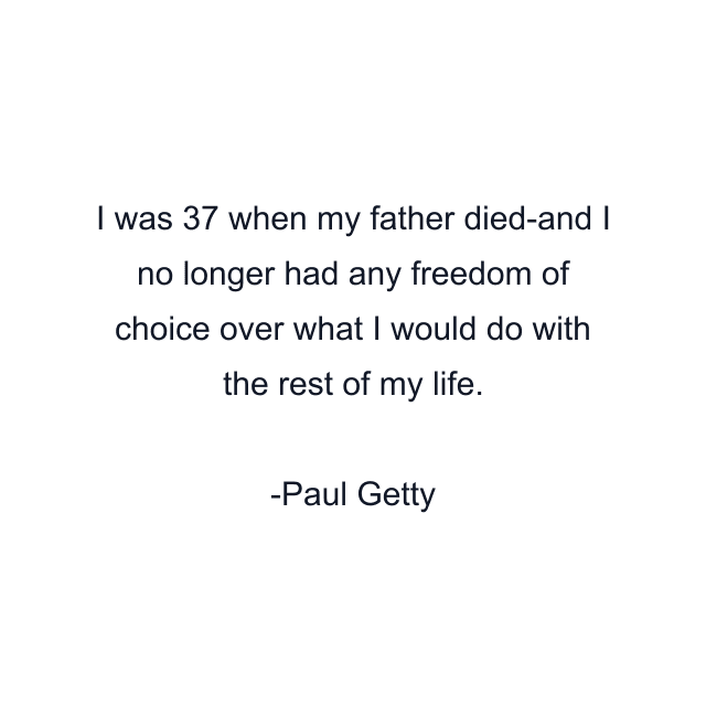 I was 37 when my father died-and I no longer had any freedom of choice over what I would do with the rest of my life.