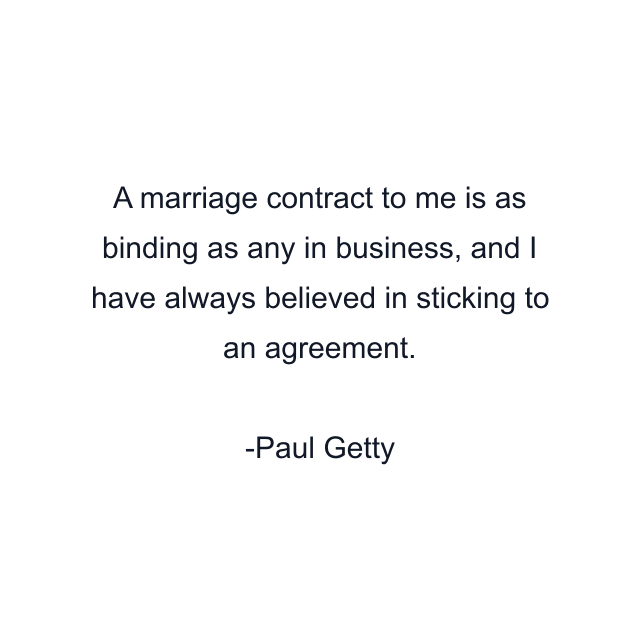 A marriage contract to me is as binding as any in business, and I have always believed in sticking to an agreement.