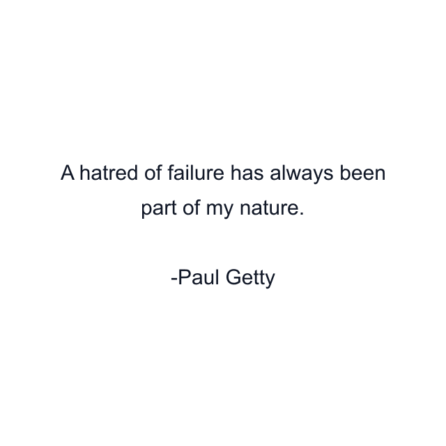 A hatred of failure has always been part of my nature.