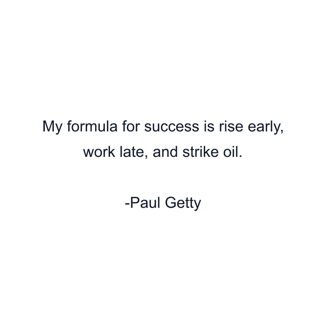 My formula for success is rise early, work late, and strike oil.