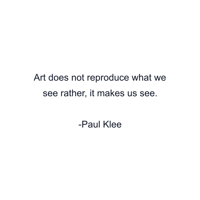 Art does not reproduce what we see rather, it makes us see.