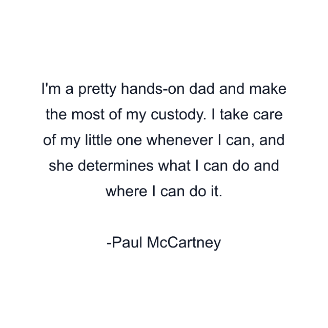 I'm a pretty hands-on dad and make the most of my custody. I take care of my little one whenever I can, and she determines what I can do and where I can do it.