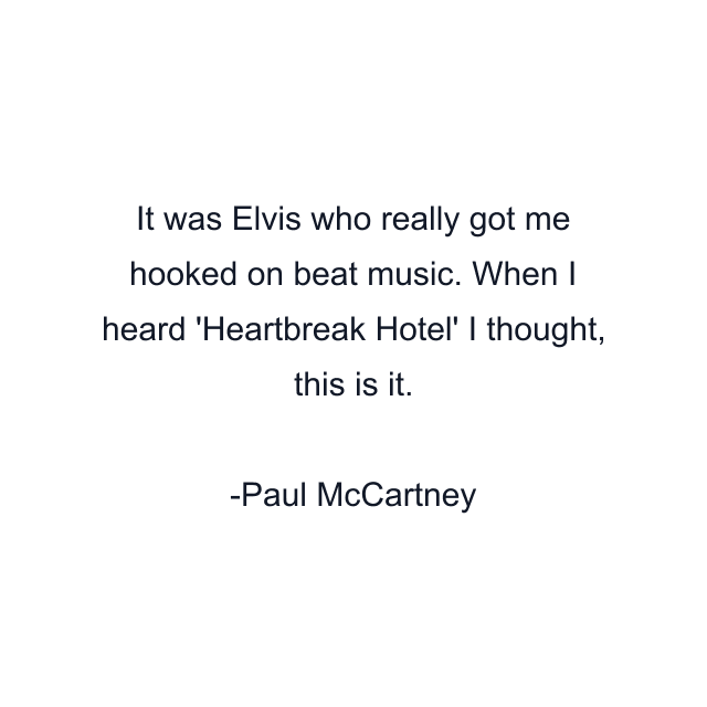 It was Elvis who really got me hooked on beat music. When I heard 'Heartbreak Hotel' I thought, this is it.