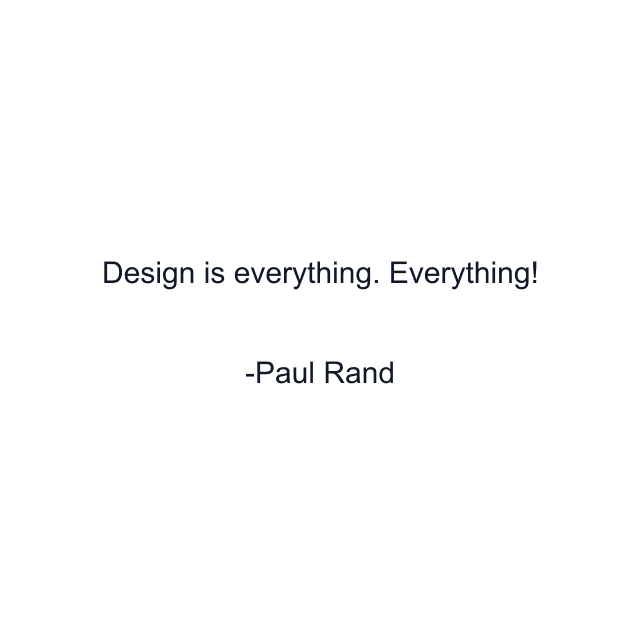 Design is everything. Everything!