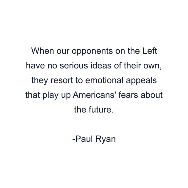 When our opponents on the Left have no serious ideas of their own, they resort to emotional appeals that play up Americans' fears about the future.