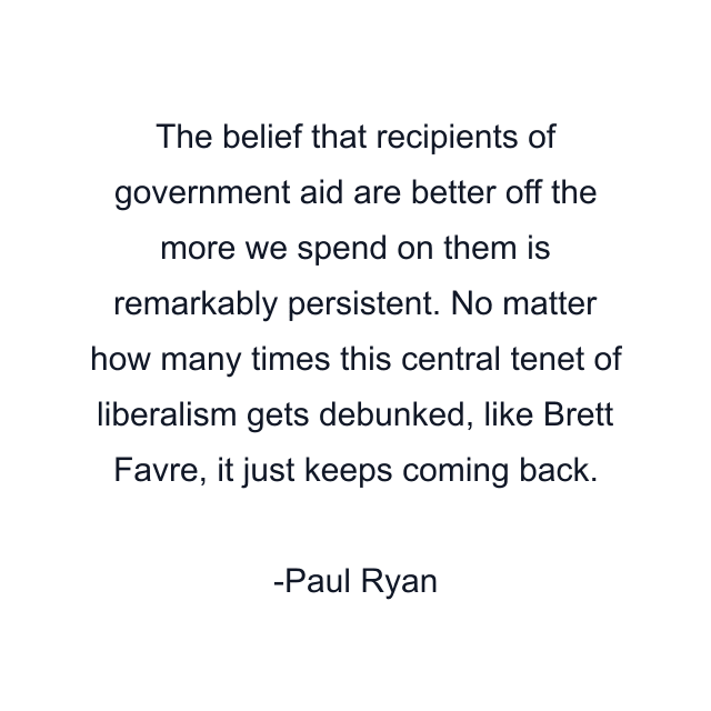 The belief that recipients of government aid are better off the more we spend on them is remarkably persistent. No matter how many times this central tenet of liberalism gets debunked, like Brett Favre, it just keeps coming back.