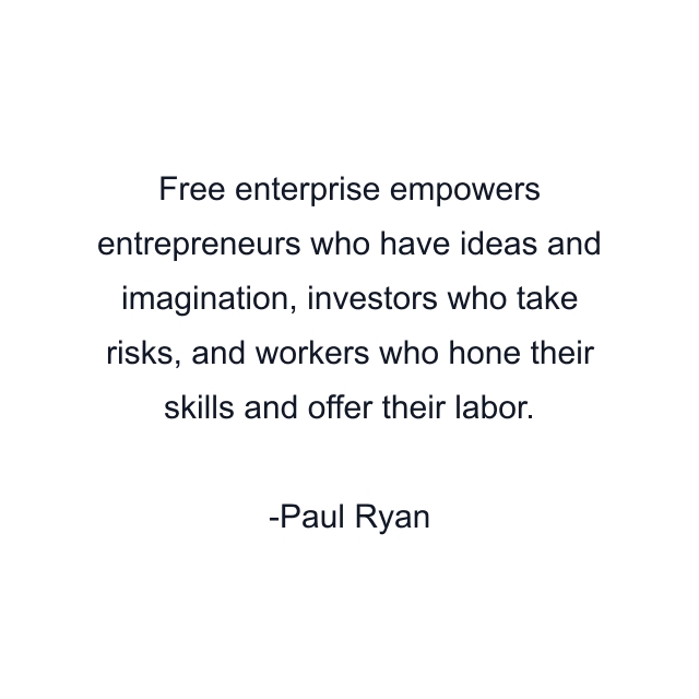 Free enterprise empowers entrepreneurs who have ideas and imagination, investors who take risks, and workers who hone their skills and offer their labor.