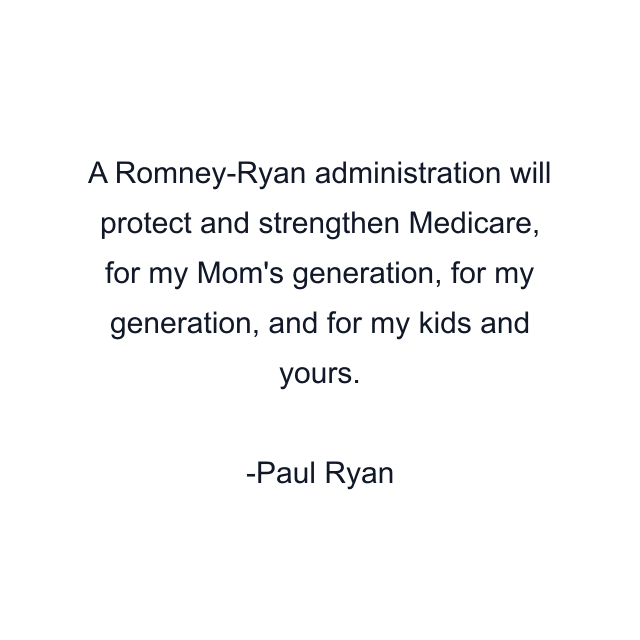 A Romney-Ryan administration will protect and strengthen Medicare, for my Mom's generation, for my generation, and for my kids and yours.