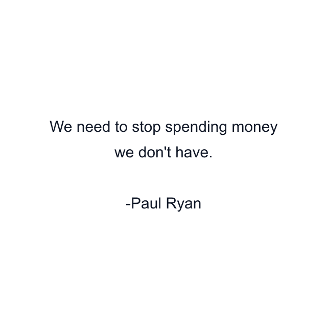 We need to stop spending money we don't have.